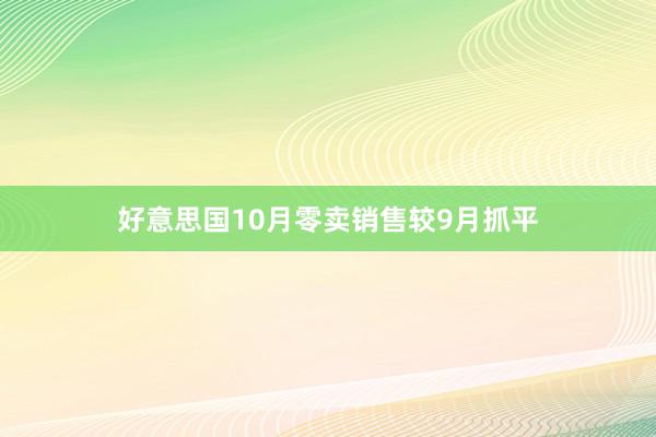 好意思国10月零卖销售较9月抓平